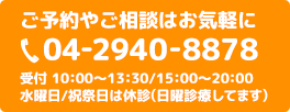 ご予約やご相談はお気軽に 04-2940-8878